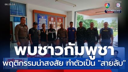 พบชาวกัมพูชา พฤติกรรมน่าสงสัย ทำตัวเป็น "สายลับ"