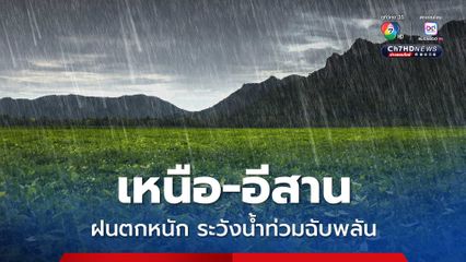เหนือ-อีสานยังคงมีฝนตกหนักระวังน้ำท่วมฉับพลัน ทะเลฝั่งอันดามัน-อ่าวไทยคลื่นสูง
