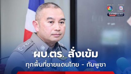 ผบ.ตร.สั่งเข้มทุกพื้นที่ชายแดนดูแลความมั่นคง คุมเข้มข้อมูลบิดเบือน