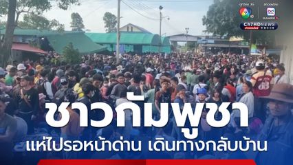 ชาวกัมพูชา แห่ไปรอหน้าด่าน เดินทางกลับบ้าน