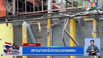 สถานการณ์ปะทะแนวชายแดน จ.ศรีสะเกษ