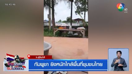 กัมพูชา ยิงหนักใกล้พื้นที่ชุมชนไทย จ.สุรินทร์