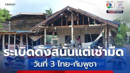 ระเบิดดังสนั่นแต่เช้ามืด วันที่ 3 ไทย-กัมพูชา