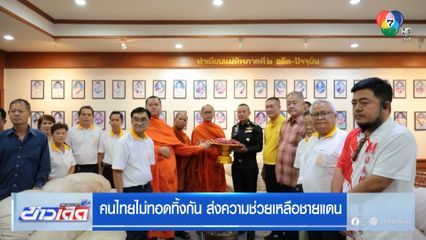 คนไทยไม่ทอดทิ้งกัน ส่งความช่วยเหลือชายแดน