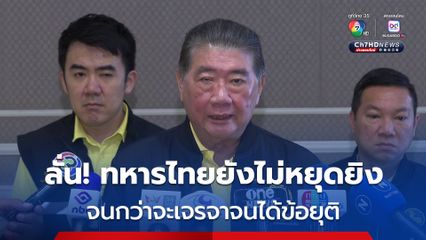ภูมิธรรม ลั่น! ทหารไทยยังไม่หยุดยิง จนกว่าจะเจรจาจนได้ข้อยุติ