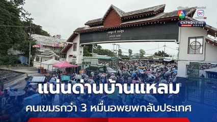 แน่นด่านบ้านแหลม คนเขมรกว่า 3 หมื่น อพยพกลับประเทศ