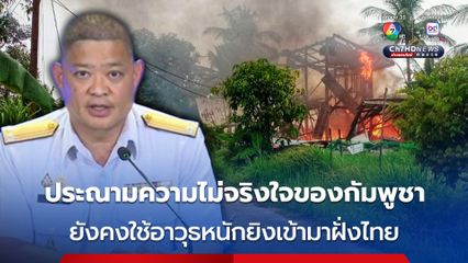 รอง โฆษก ศบ.ทก.ด้านความมั่นคง ประณามในเรื่องความไม่จริงใจของการพูดคุยของฝ่ายกัมพูชา ยังคงใช้อาวุธหนักยิงเข้ามาฝั่งไทย