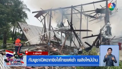 กัมพูชาเปิดฉากยิงใส่ไทยแต่เช้า เพลิงไหม้บ้าน