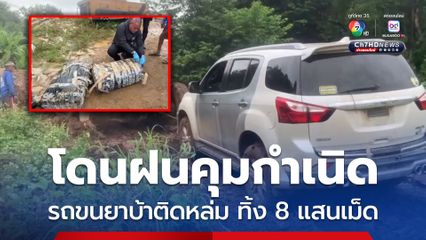 แก๊งขนยาบ้าเจอฝนเล่นงาน รถติดหล่มไปต่อไม่ได้ ทิ้งรถพร้อมยาบ้า 8 แสนเม็ด หลบหนี