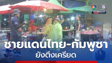 ชายแดนไทย-กัมพูชา ยังตึงเครียด จ.ศรีสะเกษ
