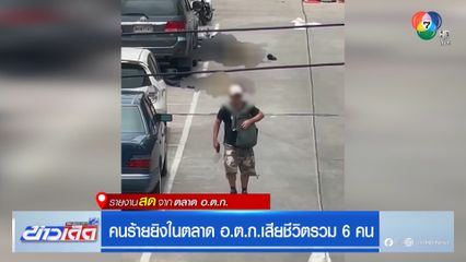 คนร้ายยิงในตลาด อตก.เสียชีวิตรวม 6 คน