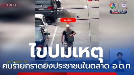 ไขปมเหตุคนร้ายกราดยิงประชาชนในตลาด อ.ต.ก.