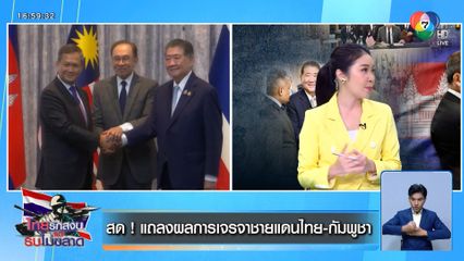 แถลงผลการเจรจาชายแดนไทย-กัมพูชา หยุดยิงทันที เที่ยงคืนวันนี้