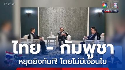 ผลการเจรจา ไทย - กัมพูชา หยุดยิงทันที! โดยไม่มีเงื่อนไข