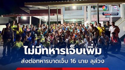ไม่มีทหารเจ็บเพิ่ม ส่งต่อทหารบาดเจ็บ 16 นาย ลุล่วง กำลังพลทุกนายปลอดภัย