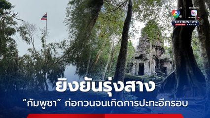 ยิงยันรุ่งสาง “กัมพูชา” ก่อกวนจนเกิดการปะทะอีกรอบ