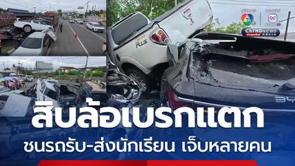 สิบล้อชนรถรับ-ส่งนักเรียน จอดติดไฟแดง กระเด็นทับกันหลายคัน เด็ก-ผู้ปกครองเจ็บหลายราย อ้างเบรกแตก