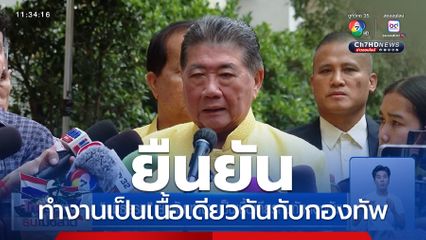 ภูมิธรรม ยืนยัน ทำงานเป็นเนื้อเดียวกันกับกองทัพ