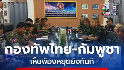 กองทัพไทย-กัมพูชา เห็นพ้องหยุดยิงทันที