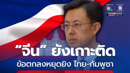 “จีน” ยังติดตามสถานการณ์ข้อตกลงหยุดยิง ไทย-กัมพูชา ไทย สนับสนุนสร้างความปรองดอง