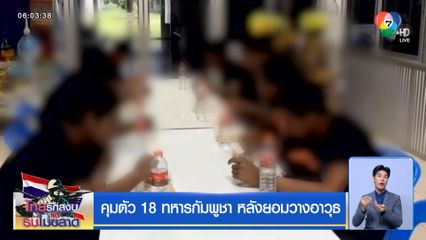 คุมตัว 18 ทหารกัมพูชา หลังยอมวางอาวุธ