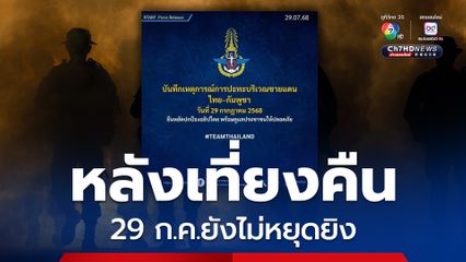 สรุป! สถานการณ์การสู้รบตามแนวชายแดนไทย–กัมพูชา หลังเที่ยงคืน 29 ก.ค. ยังไม่หยุดยิง