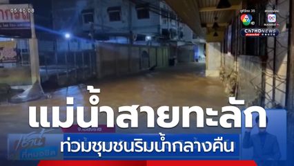 แม่น้ำสายทะลัก ท่วมชุมชนริมน้ำกลางคืน