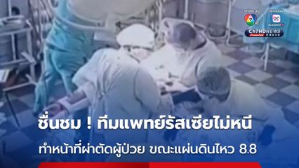 ชื่นชม ! ทีมแพทย์รัสเซียไม่หนีเอาตัวรอด ทำหน้าที่ผ่าตัดผู้ป่วย ขณะแผ่นดินไหวขนาด 8.8 
