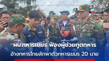 ไปเรื่อย ! ผบ.ทหารกัมพูชา ฟ้อง ผู้แทน 13 ชาติ ทหารไทยลักพาตัวทหารเขมรไป 20 นาย