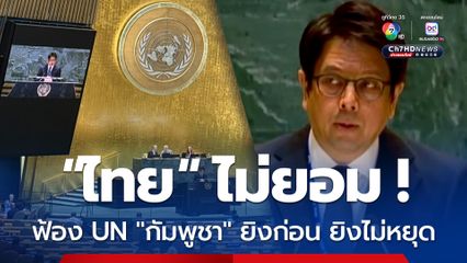 “ไทย” ไม่ยอม!ส่งทูต ขึ้นเวที UN ฟ้องทั่วโลก “กัมพูชา” ยิงก่อน ยิงไม่หยุด