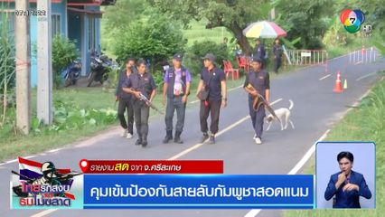 คุมเข้มป้องกันสายลับกัมพูชาสอดแนม จ.ศรีสะเกษ