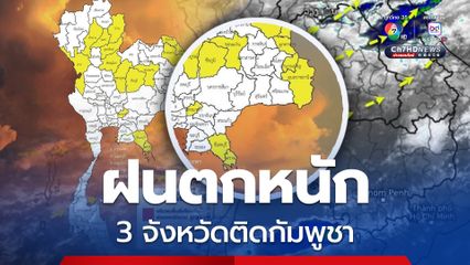 “อุบลฯ จันทบุรี ตราด” พื้นที่ติดชายแดนกัมพูชาเสี่ยงภัยฝนตกหนัก