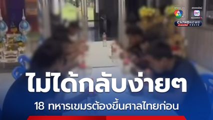 คุมตัวทหารกัมพูชา 18 นาย ตามกฎอัยการศึก ทำผิดต้องถูกดำเนินคดีที่ไทยก่อน 