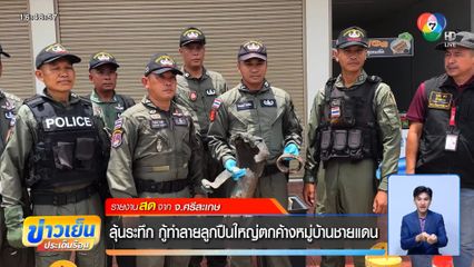 ลุ้นระทึก กู้ทำลายลูกปืนใหญ่ตกค้างหมู่บ้านชายแดน