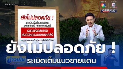ยังไม่ปลอดภัย ! ระเบิดเต็มแนวชายแดน