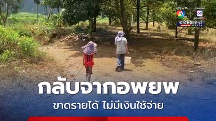 กลับจากอพยพ ขาดรายได้ ไม่มีเงินใช้จ่าย