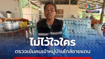 ไม่ไว้ใจใคร ตรวจเข้มคนเข้าหมู่บ้านใกล้ชายแดน