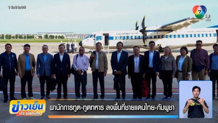 พานักการทูต-ทูตทหาร ลงพื้นที่ชายแดนไทย-กัมพูชา