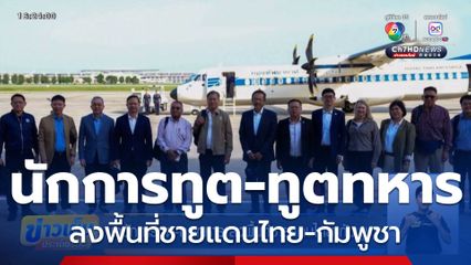 พานักการทูต-ทูตทหาร ลงพื้นที่ชายแดนไทย-กัมพูชา