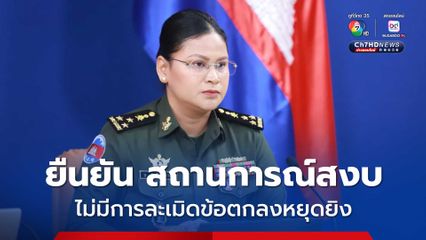 โฆษกกระทรวงกลาโหมกัมพูชา เรียกร้องสื่อไทยหยุดนำเสนอข่าวเท็จ พร้อมยืนยันไม่มีการละเมิดข้อตกลงหยุดยิง