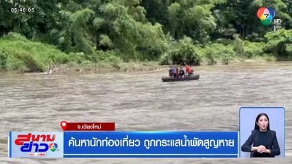 ค้นหานักท่องเที่ยว ถูกกระแสน้ำพัดสูญหาย จ.เชียงใหม่
