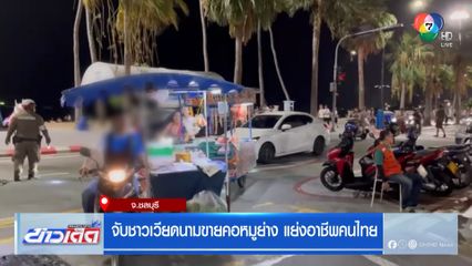 จับชาวเวียดนามขายคอหมูย่าง แย่งอาชีพคนไทย