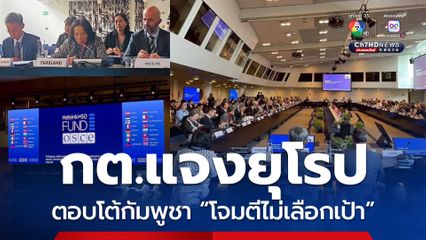 กต. ใช้เวทีประชุมยุโรป ฟ้องนานาชาติ กัมพูชาโจมตีไม่เลือกเป้า