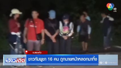 ชาวกัมพูชา 16 คน ถูกนายหน้าหลอกมาทิ้ง