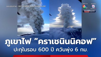 ภูเขาไฟ “คราเชนินนิคอฟ” รัสเซีย ปะทุในรอบ 600 ปี ควันพุ่ง 6 กม.