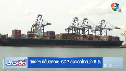 สหรัฐฯ ปรับลดภาษี GDP ส่งออกไทยพุ่ง 5 %