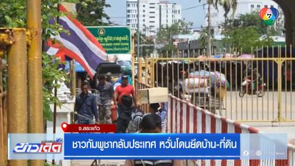 ชาวกัมพูชากลับประเทศ หวั่นโดนยึดบ้าน-ที่ดิน