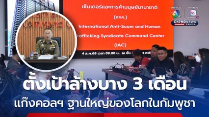 เปิดปฏิบัติการ “ปิดประตูทุบหม้อข้าว” ตั้งเป้า 3 เดือน ล้างบางคอลเซ็นเตอร์ โดยเฉพาะฐานใหญ่ของโลกในกัมพูชา