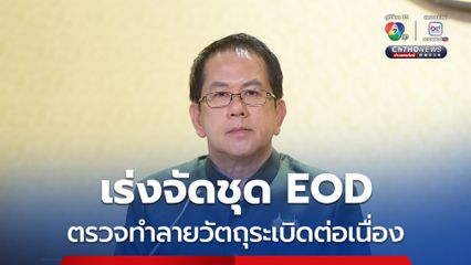 รัฐบาล เร่งจัดชุด EOD ตรวจทำลายวัตถุระเบิดต่อเนื่อง ขอประชาชนเช็กข้อมูลพื้นที่จากทางราชการก่อนกลับบ้าน 