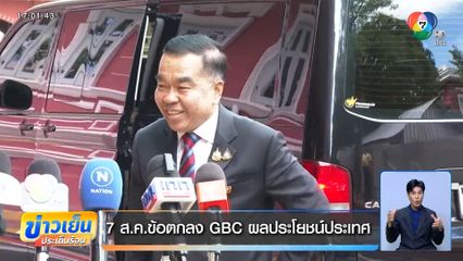7 ส.ค.ข้อตกลง GBC ผลประโยชน์ประเทศ